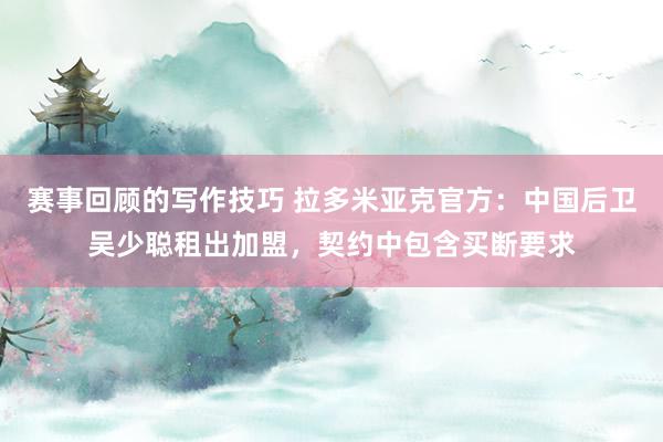 赛事回顾的写作技巧 拉多米亚克官方：中国后卫吴少聪租出加盟，契约中包含买断要求