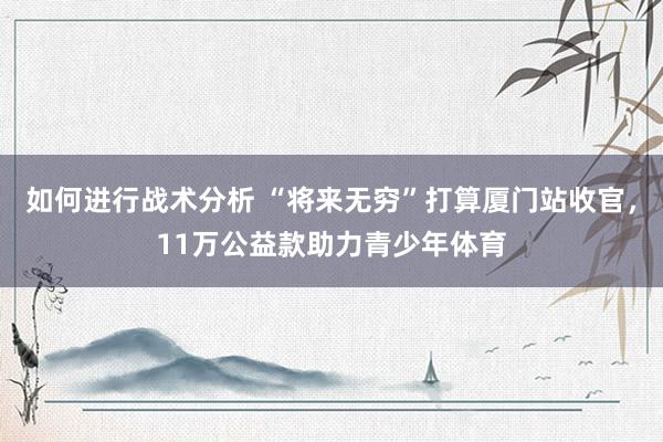 如何进行战术分析 “将来无穷”打算厦门站收官，11万公益款助力青少年体育