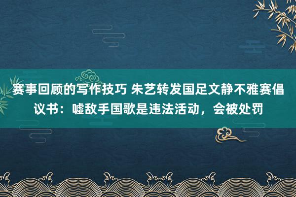 赛事回顾的写作技巧 朱艺转发国足文静不雅赛倡议书：嘘敌手国歌是违法活动，会被处罚