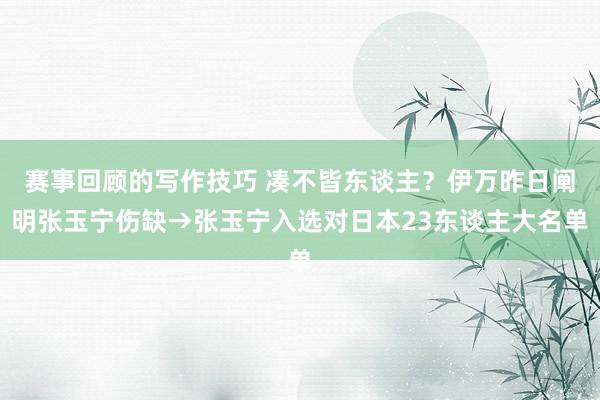 赛事回顾的写作技巧 凑不皆东谈主？伊万昨日阐明张玉宁伤缺→张玉宁入选对日本23东谈主大名单