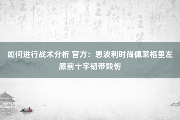 如何进行战术分析 官方：恩波利时尚佩莱格里左膝前十字韧带毁伤