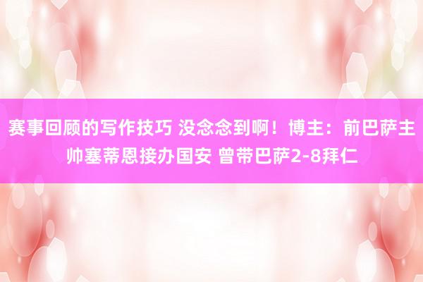 赛事回顾的写作技巧 没念念到啊！博主：前巴萨主帅塞蒂恩接办国安 曾带巴萨2-8拜仁