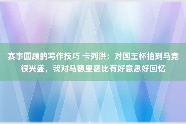 赛事回顾的写作技巧 卡列洪：对国王杯抽到马竞很兴盛，我对马德里德比有好意思好回忆