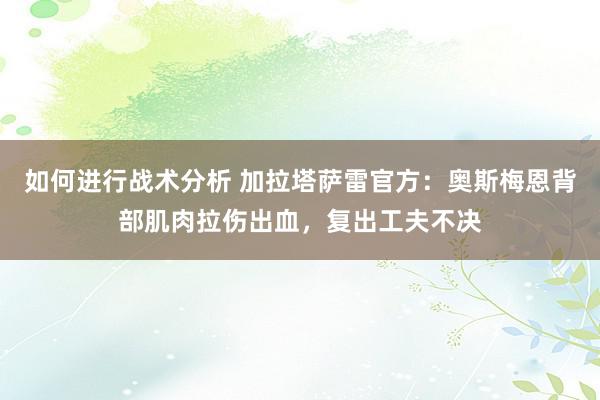 如何进行战术分析 加拉塔萨雷官方：奥斯梅恩背部肌肉拉伤出血，复出工夫不决