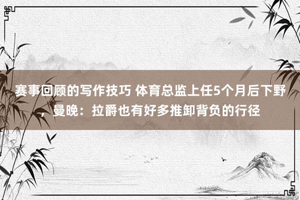 赛事回顾的写作技巧 体育总监上任5个月后下野，曼晚：拉爵也有好多推卸背负的行径