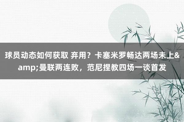 球员动态如何获取 弃用？卡塞米罗畅达两场未上&曼联两连败，范尼捏教四场一谈首发