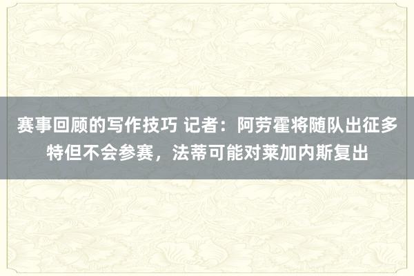 赛事回顾的写作技巧 记者：阿劳霍将随队出征多特但不会参赛，法蒂可能对莱加内斯复出