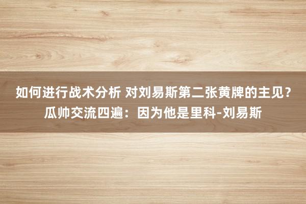 如何进行战术分析 对刘易斯第二张黄牌的主见？瓜帅交流四遍：因为他是里科-刘易斯