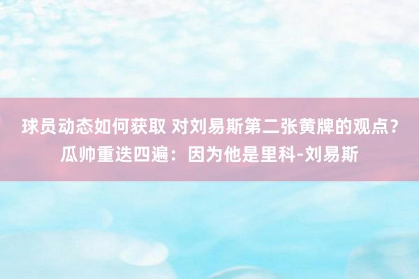 球员动态如何获取 对刘易斯第二张黄牌的观点？瓜帅重迭四遍：因为他是里科-刘易斯