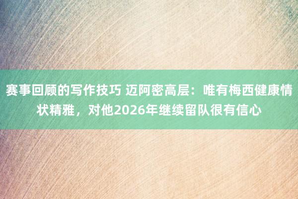 赛事回顾的写作技巧 迈阿密高层：唯有梅西健康情状精雅，对他2026年继续留队很有信心