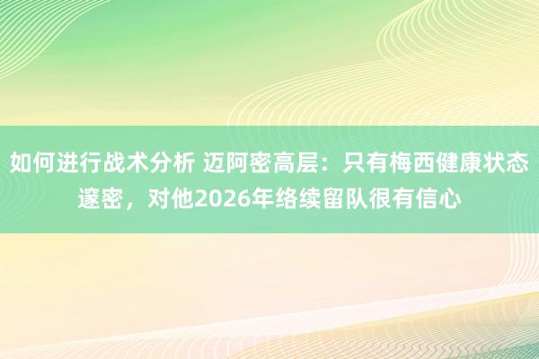 如何进行战术分析 迈阿密高层：只有梅西健康状态邃密，对他2026年络续留队很有信心