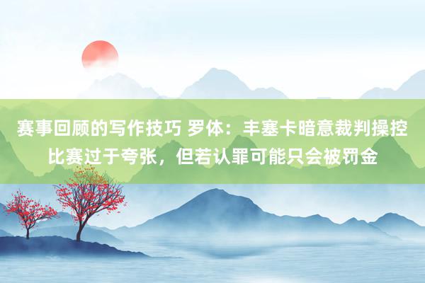 赛事回顾的写作技巧 罗体：丰塞卡暗意裁判操控比赛过于夸张，但若认罪可能只会被罚金