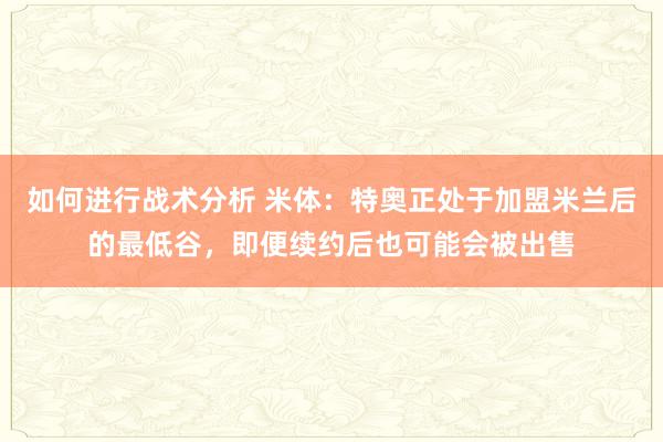 如何进行战术分析 米体：特奥正处于加盟米兰后的最低谷，即便续约后也可能会被出售