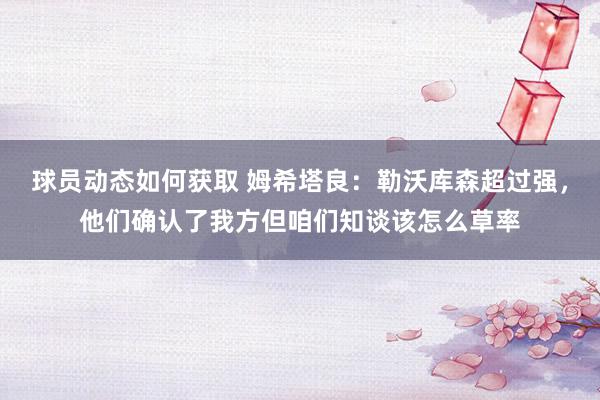 球员动态如何获取 姆希塔良：勒沃库森超过强，他们确认了我方但咱们知谈该怎么草率