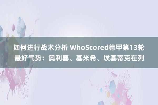 如何进行战术分析 WhoScored德甲第13轮最好气势：奥利塞、基米希、埃基蒂克在列