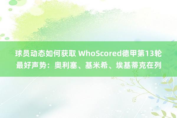 球员动态如何获取 WhoScored德甲第13轮最好声势：奥利塞、基米希、埃基蒂克在列