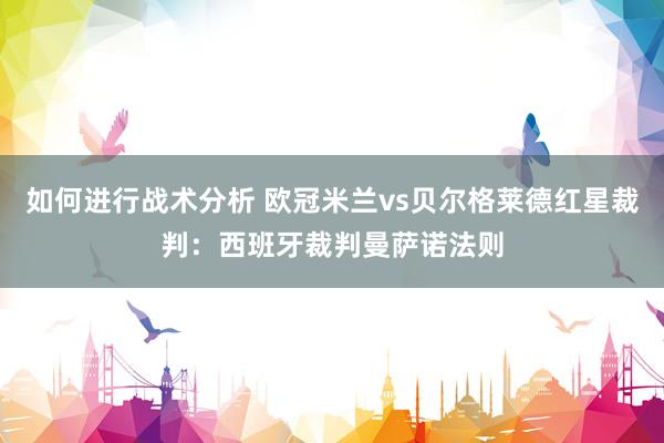 如何进行战术分析 欧冠米兰vs贝尔格莱德红星裁判：西班牙裁判曼萨诺法则