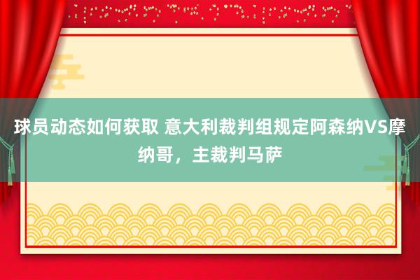 球员动态如何获取 意大利裁判组规定阿森纳VS摩纳哥，主裁判马萨