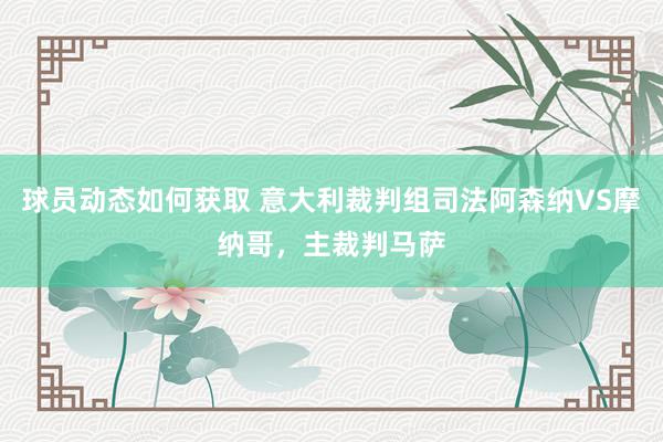 球员动态如何获取 意大利裁判组司法阿森纳VS摩纳哥，主裁判马萨