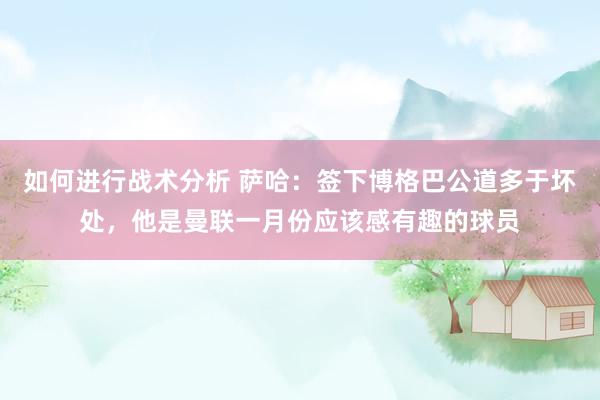 如何进行战术分析 萨哈：签下博格巴公道多于坏处，他是曼联一月份应该感有趣的球员