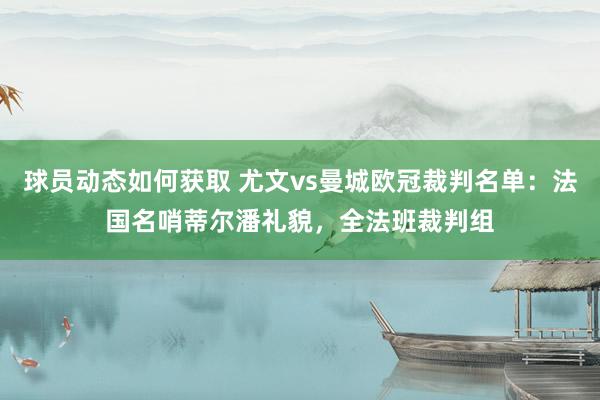 球员动态如何获取 尤文vs曼城欧冠裁判名单：法国名哨蒂尔潘礼貌，全法班裁判组