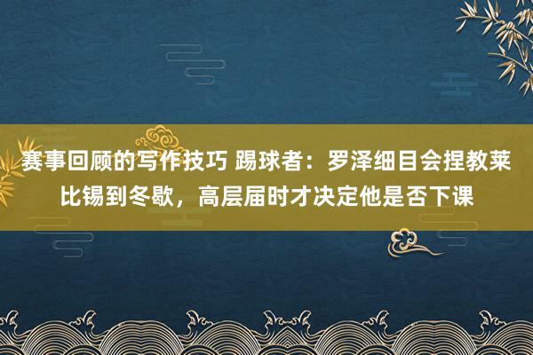 赛事回顾的写作技巧 踢球者：罗泽细目会捏教莱比锡到冬歇，高层届时才决定他是否下课