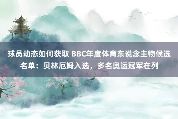 球员动态如何获取 BBC年度体育东说念主物候选名单：贝林厄姆入选，多名奥运冠军在列