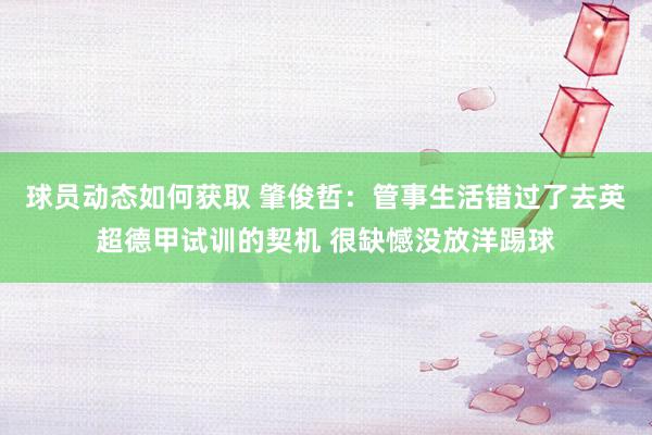 球员动态如何获取 肇俊哲：管事生活错过了去英超德甲试训的契机 很缺憾没放洋踢球