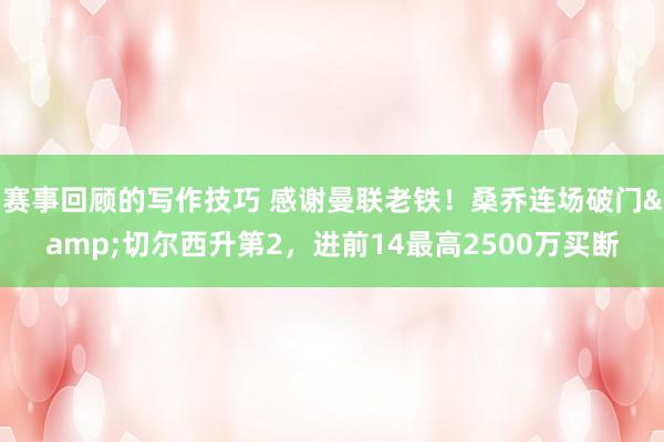 赛事回顾的写作技巧 感谢曼联老铁！桑乔连场破门&切尔西升第2，进前14最高2500万买断