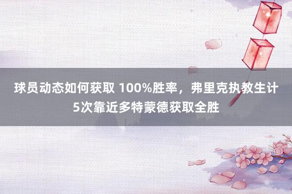 球员动态如何获取 100%胜率，弗里克执教生计5次靠近多特蒙德获取全胜