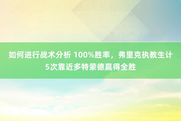 如何进行战术分析 100%胜率，弗里克执教生计5次靠近多特蒙德赢得全胜