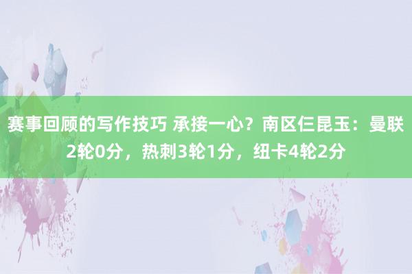 赛事回顾的写作技巧 承接一心？南区仨昆玉：曼联2轮0分，热刺3轮1分，纽卡4轮2分