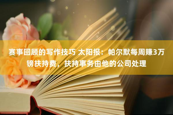 赛事回顾的写作技巧 太阳报：帕尔默每周赚3万镑扶持费，扶持事务由他的公司处理