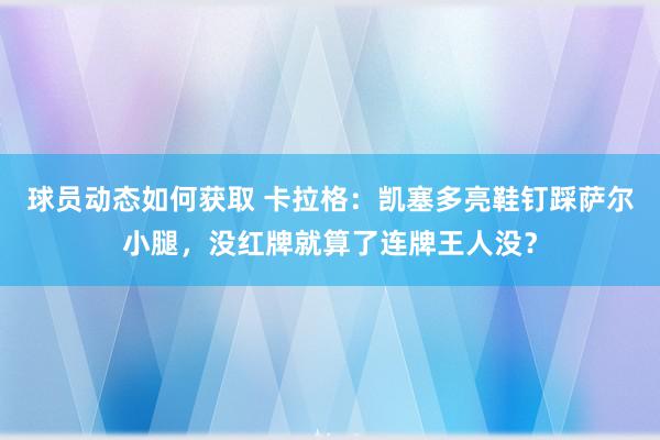 球员动态如何获取 卡拉格：凯塞多亮鞋钉踩萨尔小腿，没红牌就算了连牌王人没？