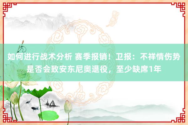 如何进行战术分析 赛季报销！卫报：不祥情伤势是否会致安东尼奥退役，至少缺席1年