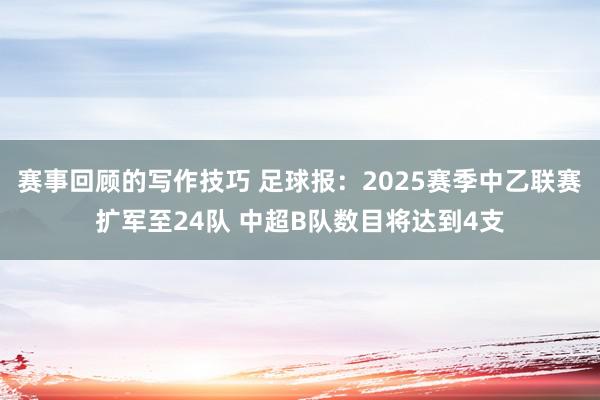 赛事回顾的写作技巧 足球报：2025赛季中乙联赛扩军至24队 中超B队数目将达到4支