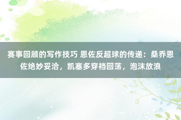 赛事回顾的写作技巧 恩佐反超球的传递：桑乔恩佐绝妙妥洽，凯塞多穿裆回荡，泡沫放浪