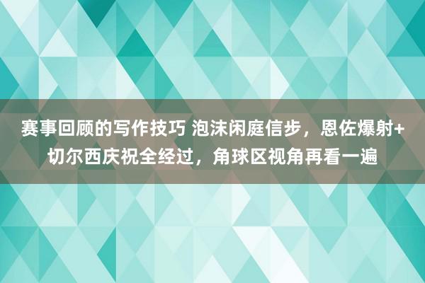 赛事回顾的写作技巧 泡沫闲庭信步，恩佐爆射+切尔西庆祝全经过，角球区视角再看一遍