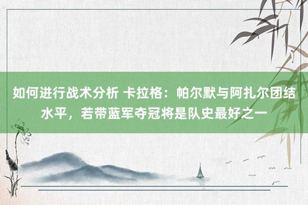 如何进行战术分析 卡拉格：帕尔默与阿扎尔团结水平，若带蓝军夺冠将是队史最好之一