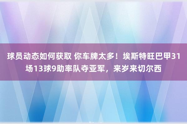 球员动态如何获取 你车牌太多！埃斯特旺巴甲31场13球9助率队夺亚军，来岁来切尔西