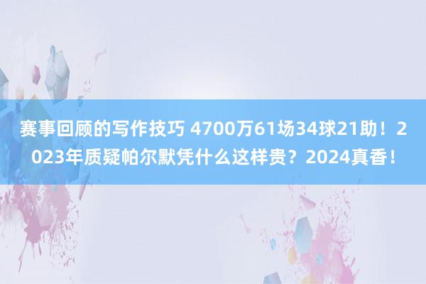 赛事回顾的写作技巧 4700万61场34球21助！2023年质疑帕尔默凭什么这样贵？2024真香！