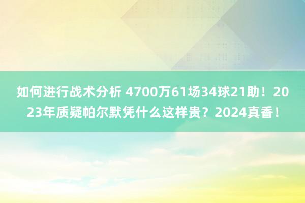 如何进行战术分析 4700万61场34球21助！2023年质疑帕尔默凭什么这样贵？2024真香！