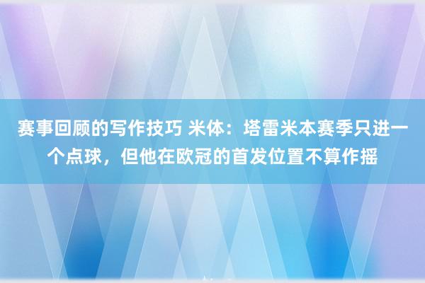 赛事回顾的写作技巧 米体：塔雷米本赛季只进一个点球，但他在欧冠的首发位置不算作摇