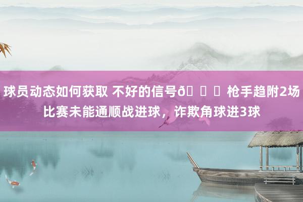 球员动态如何获取 不好的信号😕枪手趋附2场比赛未能通顺战进球，诈欺角球进3球