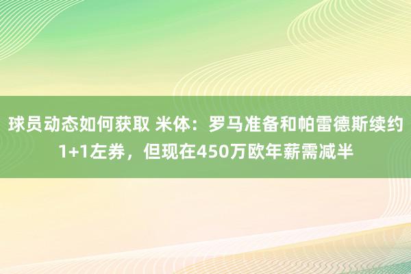 球员动态如何获取 米体：罗马准备和帕雷德斯续约1+1左券，但现在450万欧年薪需减半