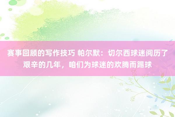 赛事回顾的写作技巧 帕尔默：切尔西球迷阅历了艰辛的几年，咱们为球迷的欢腾而踢球