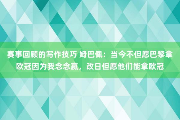 赛事回顾的写作技巧 姆巴佩：当今不但愿巴黎拿欧冠因为我念念赢，改日但愿他们能拿欧冠