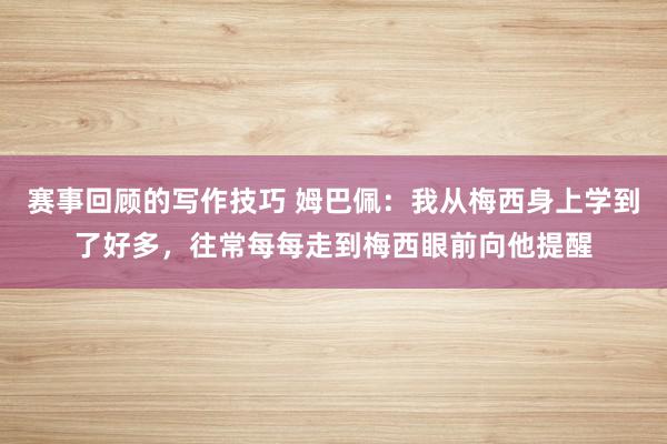 赛事回顾的写作技巧 姆巴佩：我从梅西身上学到了好多，往常每每走到梅西眼前向他提醒