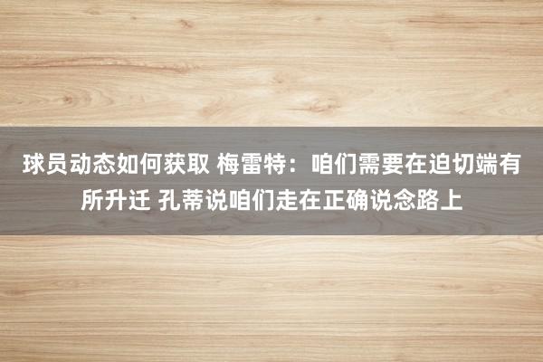 球员动态如何获取 梅雷特：咱们需要在迫切端有所升迁 孔蒂说咱们走在正确说念路上