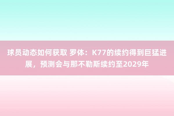 球员动态如何获取 罗体：K77的续约得到巨猛进展，预测会与那不勒斯续约至2029年